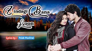 Zindagi bana loon (Lyrics) Palak Muchhal.....