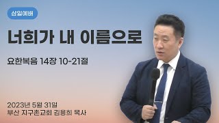 너희가 내 이름으로 | 230531 삼일예배 | 부산지구촌교회 김용희목사