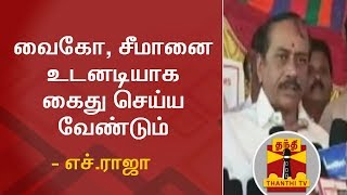 வைகோ, சீமானை உடனடியாக கைது செய்ய வேண்டும் - எச்.ராஜா | H Raja