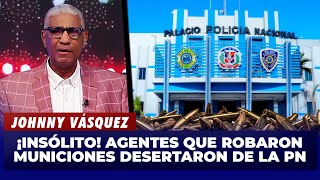 Johnny Vásquez | ¡Insólito! Agentes que robaron municiones desertaron de la PN | El Garrote