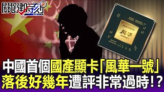 【關鍵精華】不是誰都能做！中國首個顯卡「風華一號」 遭評非常過時落後好幾年！？-劉寶傑