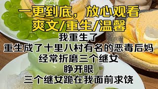 （完结文）我重生了，重生成了十里八村有名的恶毒后妈，经常折磨三个继女。睁开眼，三个继女跪在我面前求饶。