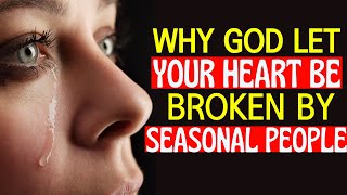 WHY GOD LET YOUR HEART TO BE BROKEN BY SEASONAL PEOPLE