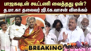 BREAKING : GK Vasan Press Meet | பாஜகவுடன் கூட்டணி வைத்தது ஏன்? -த.மா.கா தலைவர் ஜி.கே.வாசன் விளக்கம்