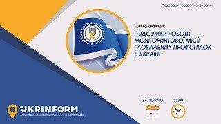 Моніторингова місія глобальних профспілок в Україні. Підсумки роботи (27.02.2020)