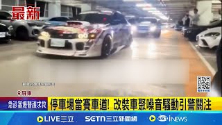 停車場當賽車道! 改裝車聚噪音騷動引警關注  │記者 古芙仙 朱俊傑│新聞一把抓20250223│三立新聞台