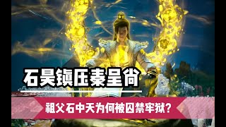 完美世界：石昊化名荒天尋祖父，石中天又為何被囚禁牢獄之中