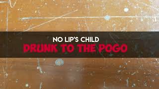 NO LIP'S CHILD - DRUNK TO THE POGO