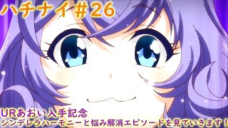 ハチナイ＃26　URあおい入手記念　シンデレラハーモニーと悩み解消エピソードを見ていきます！