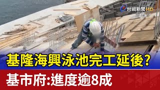 基隆海興泳池完工延後？ 基市府：進度逾8成