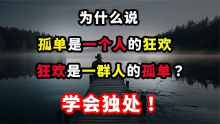 為什么說“孤單是一個人的狂歡，狂歡是一群人的孤單？”學會獨處为什么说“孤单是一个人的狂欢，狂欢是一群人的孤单？”学会独处