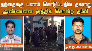 தந்தைக்கு பணம் கொடுப்பதில் தகராறு - அண்ணனைக் கொன்ற தம்பி