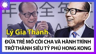 “Siêu Tỷ Phú” Lý Gia Thành - Đứa Trẻ Mồ Côi Cha Và Hành Trình Khởi Nghiệp “Thần Kỳ”