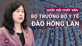 🔴 Quốc hội chất vấn Bộ trưởng Bộ Y tế Đào Hồng Lan về 4 nhóm vấn đề 