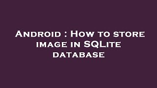 Android : How to store image in SQLite database