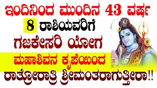 ಇಂದಿನಿಂದ ಮುಂದಿನ 43 ವರ್ಷ 8 ರಾಶಿಯವರಿಗೆ ಗಜಕೇಸರಿ ಯೋಗ  ರಾತ್ರೋರಾತ್ರಿ ಶ್ರೀಮಂತರಾಗುತ್ತೀರಾ!!