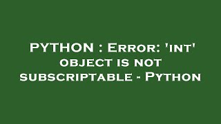 PYTHON : Error: 'int' object is not subscriptable - Python
