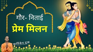 गौर- निताई प्रेम मिलन | कार्तिकेय दास