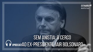 Sem Anistia: o cerco ao ex-presidente Jair Bolsonaro