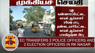 BREAKING NEWS : EC transfers 2 Police officers \u0026 2 Election officers in RK Nagar