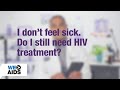 #AskTheHIVDoc: I don't feel sick. Do I still need HIV treatment?