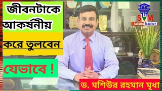 Ways to be More Attractive in Life | জীবনটাকে যেভাবে আকর্ষনীয় করবেন | Dr. Moshiur Rahman Mridha