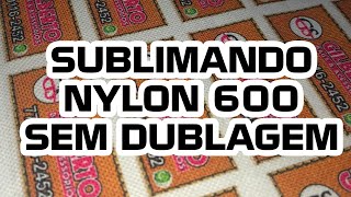 SUBLIMANDO NYLON 600 SEM DUBLAGEM