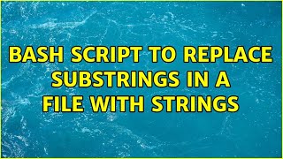 Bash script to replace substrings in a file with strings (2 Solutions!!)