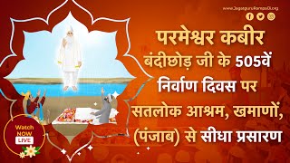 परमेश्वर कबीर बंदीछोड़ जी के 505वें निर्वाण दिवस पर सतलोक आश्रम, खमाणों, (पंजाब) से सीधा प्रसारण