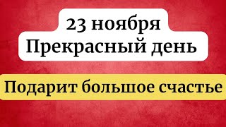 23 ноября - Прекрасный день. Который принесёт большое счастье.