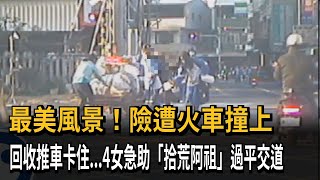 最美風景！險遭火車撞上　回收推車卡住...4女急助「拾荒阿祖」過平交道－民視新聞