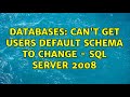 Databases: Can't get users default schema to change - SQL Server 2008 (2 Solutions!!)