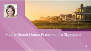 Myrtle Beach House Prices Set To Skyrocket