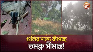 মর্টার শেল ও গুলির শব্দে কাঁপছে তমব্রু সীমান্ত! | Myanmar-Bangladesh Border | Channel 24