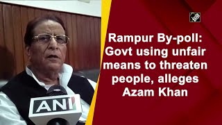 Rampur By-poll: Govt using unfair means to threaten people, alleges Azam Khan