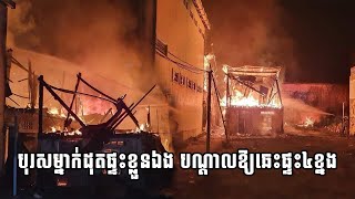 បុរសម្នាក់ដុតផ្ទះខ្លួនឯង បណ្ដាលឱ្យឆេះផ្ទះ៤ខ្នង ខណៈកម្លាំងអន្តរាគមន៍ប្រើទឹក ២២រថយន្ដដើម្បីពន្លត់ភ្លើង