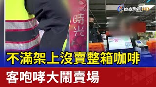 不滿架上沒賣整箱咖啡 客咆哮大鬧賣場