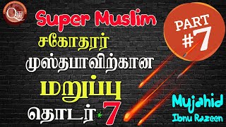 Super Muslim சகோதரர் முஸ்தபாவிற்கான மறுப்புத் தொடர் - 7 | Mujahid Ibnu Razeen | 18.09.2022