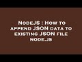 NodeJS : How to append JSON data to existing JSON file node.js