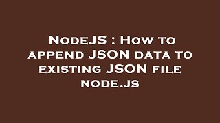 NodeJS : How to append JSON data to existing JSON file node.js