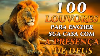 TOP Músicas Gospel - 100 LOUVORES PARA ENCHER A SUA CASA COM A PRESENÇA DE DEUS - Hinos Evangélicos