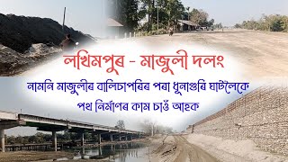 Majuli - Lakhimpur Bridge New Update ll Roadwork From Balichapori To Dhunaguri Ghat ll