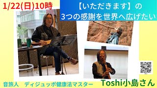 1/22日10時ご出演　Toshi小島さん　音旅人　ディジュッポ健康法マスター予告編『いただきます』の３つの感謝を世界へ広げたい