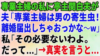 【スカッとする話】専業主婦の私に亭主関白夫「専業主婦は寄生虫！離婚届出しちゃおっかな〜w」私「その必要ないわよ。だって…」→真実を夫に伝えると… 【修羅場】