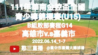 2022.06.14_1-7【111年華南金控盃全國青少棒錦標賽(U15)】B組敗部賽程G14~高雄市代表隊v.s嘉義市代表隊《駐場直播No.07駐場在臺中市臺體大棒球場》