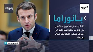 بانوراما | ماذا يعني تصريح ماكرون بأن أوروبا تدفع ثمنا أكبر من أميركا نتيجة العقوبات على روسيا؟