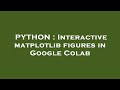 PYTHON : Interactive matplotlib figures in Google Colab