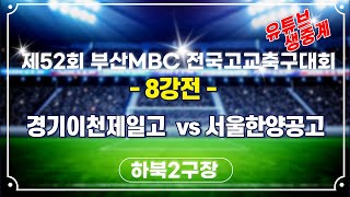 8강전 / 경기이천제일고  vs 서울한양공고  / 하북2구장 2경기 [ 부산MBC 전국고교축구대회 ]