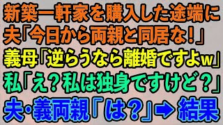 【スカッとする話】新築一軒家を購入した途端、夫「今日から俺の両親と同居する」義両親「逆らうなら離婚ですよw」私「え？私は独身ですけど？」夫・義両親「は？」結果w