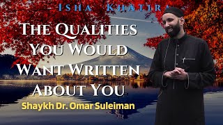 The Qualities You Would Want Written About You | Shaykh Dr. Omar Suleiman | Isha Khatira